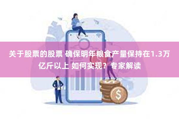 关于股票的股票 确保明年粮食产量保持在1.3万亿斤以上 如何实现？专家解读