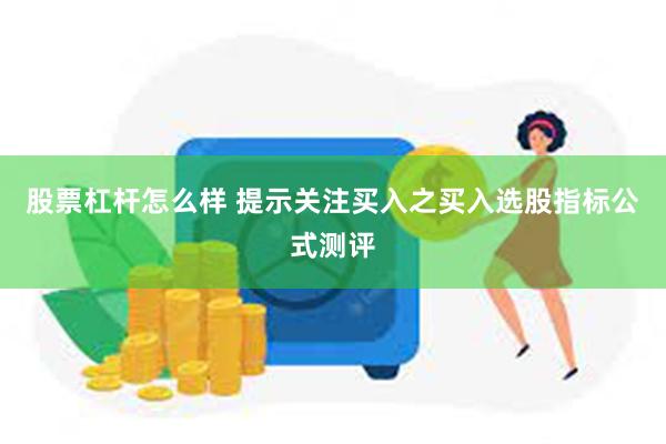 股票杠杆怎么样 提示关注买入之买入选股指标公式测评