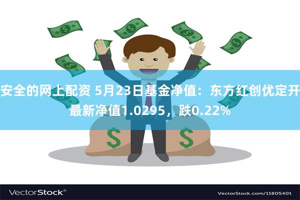 安全的网上配资 5月23日基金净值：东方红创优定开最新净值1.0295，跌0.22%