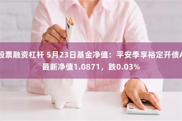 股票融资杠杆 5月23日基金净值：平安季享裕定开债A最新净值1.0871，跌0.03%