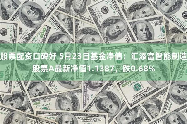 股票配资口碑好 5月23日基金净值：汇添富智能制造股票A最新净值1.1387，跌0.68%