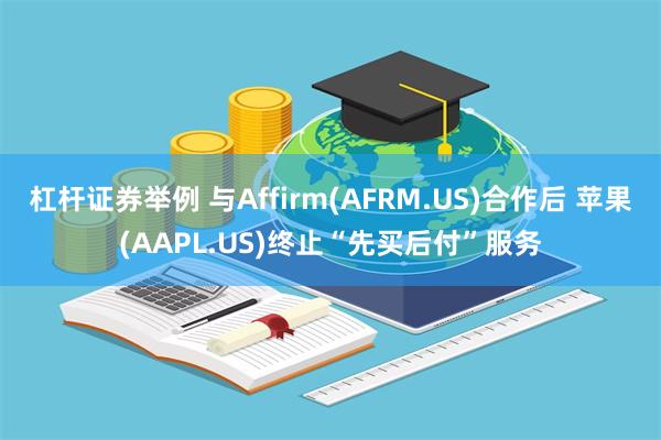 杠杆证券举例 与Affirm(AFRM.US)合作后 苹果(AAPL.US)终止“先买后付”服务