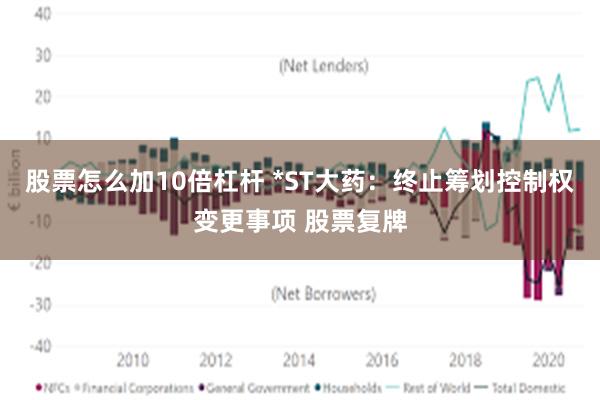 股票怎么加10倍杠杆 *ST大药：终止筹划控制权变更事项 股票复牌