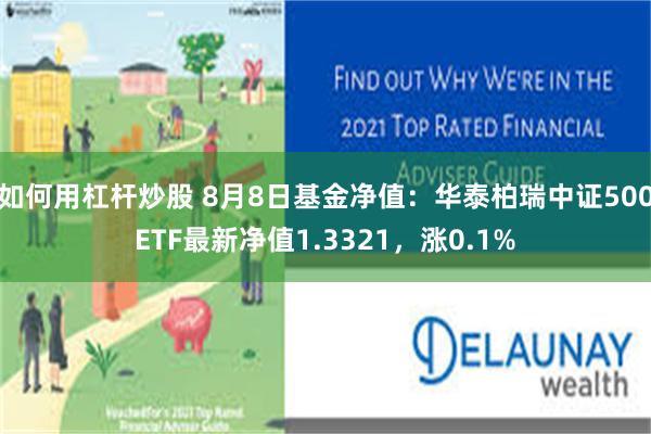 如何用杠杆炒股 8月8日基金净值：华泰柏瑞中证500ETF最新净值1.3321，涨0.1%