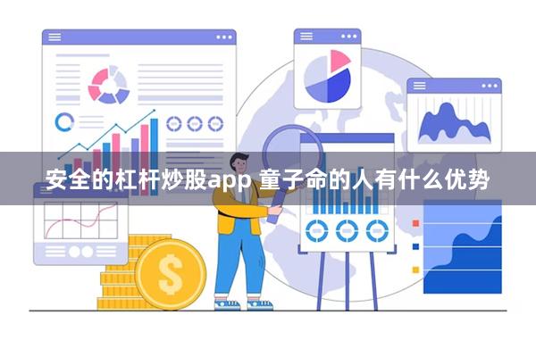 安全的杠杆炒股app 童子命的人有什么优势