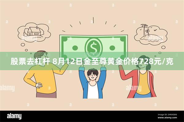 股票去杠杆 8月12日金至尊黄金价格728元/克