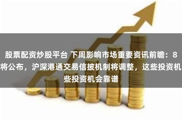 股票配资炒股平台 下周影响市场重要资讯前瞻：8月LPR将公布，沪深港通交易信披机制将调整，这些投资机会靠谱