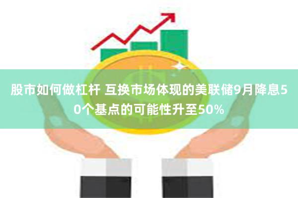 股市如何做杠杆 互换市场体现的美联储9月降息50个基点的可能性升至50%