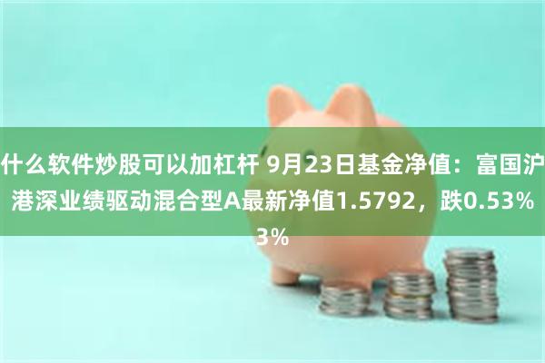 什么软件炒股可以加杠杆 9月23日基金净值：富国沪港深业绩驱动混合型A最新净值1.5792，跌0.53%