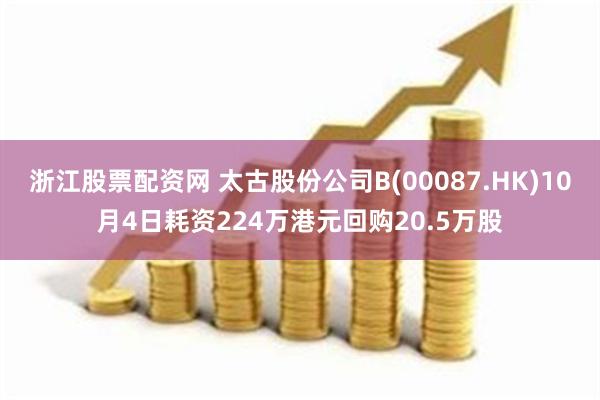 浙江股票配资网 太古股份公司B(00087.HK)10月4日耗资224万港元回购20.5万股