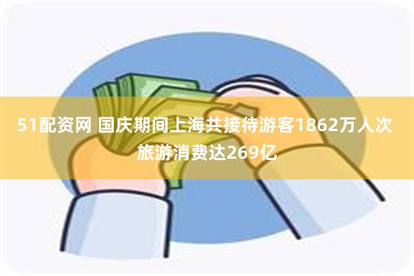 51配资网 国庆期间上海共接待游客1862万人次 旅游消费达269亿