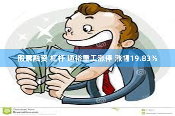 股票融资 杠杆 通裕重工涨停 涨幅19.83%