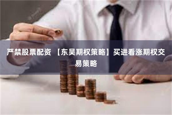 严禁股票配资 【东吴期权策略】买进看涨期权交易策略