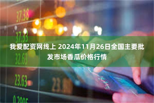 我爱配资网线上 2024年11月26日全国主要批发市场香瓜价格行情