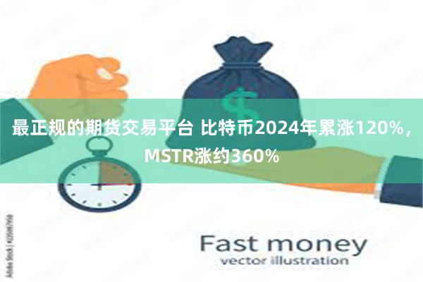 最正规的期货交易平台 比特币2024年累涨120%，MSTR涨约360%