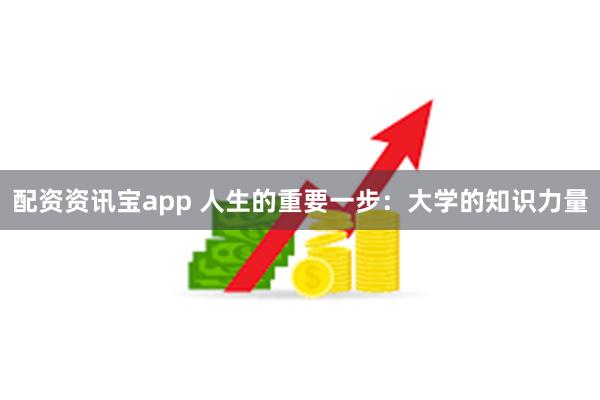 配资资讯宝app 人生的重要一步：大学的知识力量