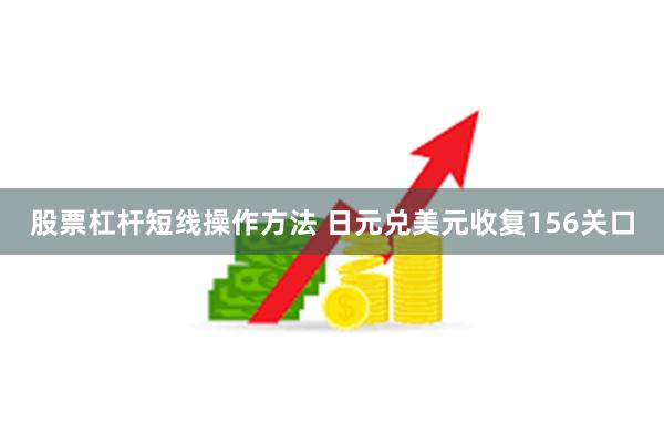 股票杠杆短线操作方法 日元兑美元收复156关口