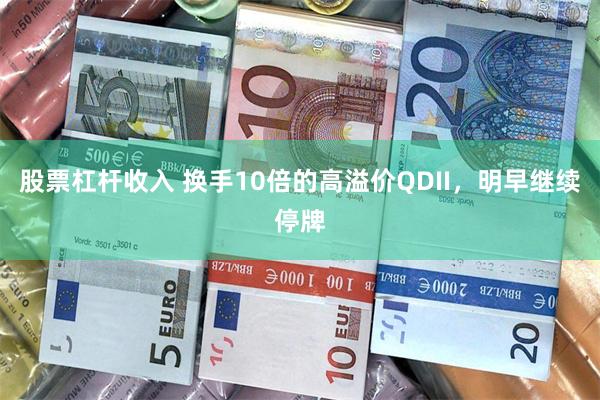 股票杠杆收入 换手10倍的高溢价QDII，明早继续停牌