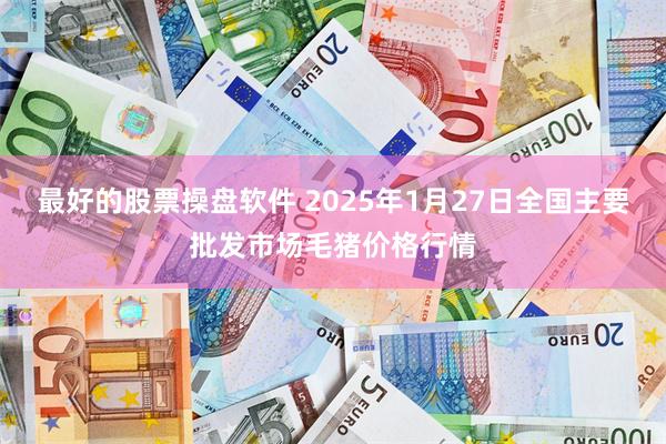 最好的股票操盘软件 2025年1月27日全国主要批发市场毛猪价格行情